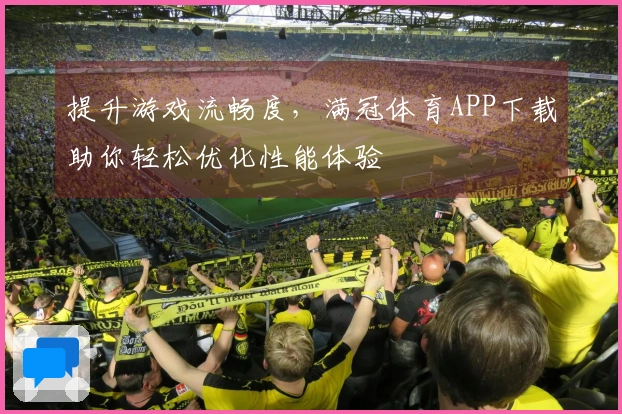 提升游戏流畅度，满冠体育APP下载助你轻松优化性能体验