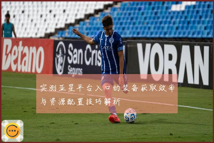 实测亚星平台入口的装备获取效率与资源配置技巧解析