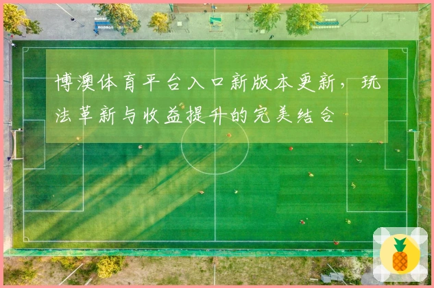 博澳体育平台入口新版本更新，玩法革新与收益提升的完美结合