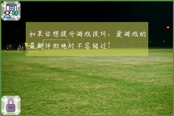 如果你想提升游戏技巧，爱游戏的最新评测绝对不容错过！