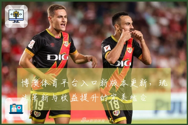 博澳体育平台入口新版本更新，玩法革新与收益提升的完美结合