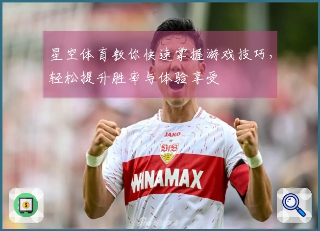 星空体育教你快速掌握游戏技巧，轻松提升胜率与体验享受