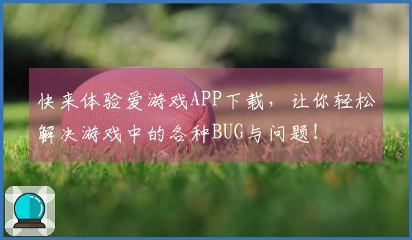 快来体验爱游戏APP下载，让你轻松解决游戏中的各种BUG与问题！