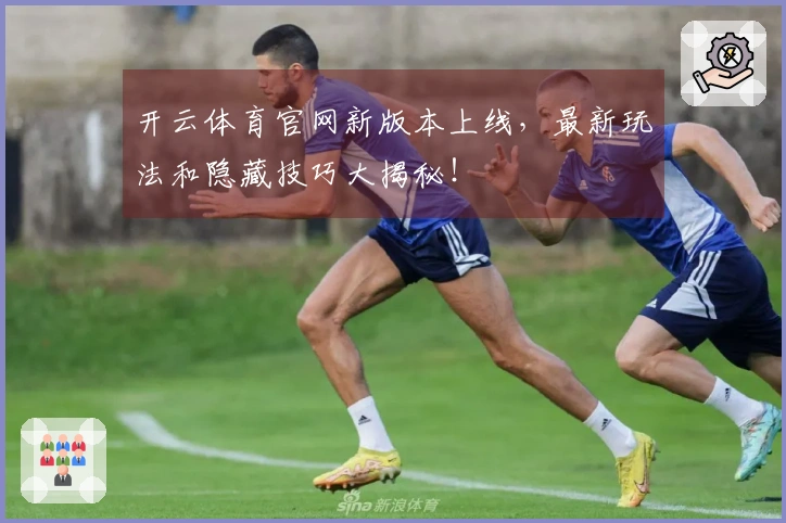 开云体育官网新版本上线，最新玩法和隐藏技巧大揭秘！