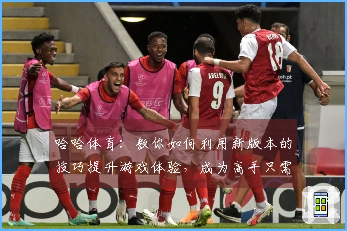 哈哈体育：教你如何利用新版本的技巧提升游戏体验，成为高手只需这几招！