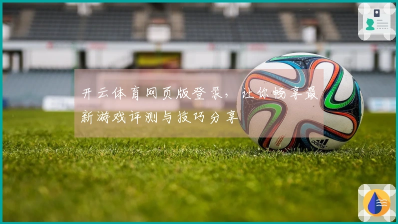 开云体育网页版登录，让你畅享最新游戏评测与技巧分享
