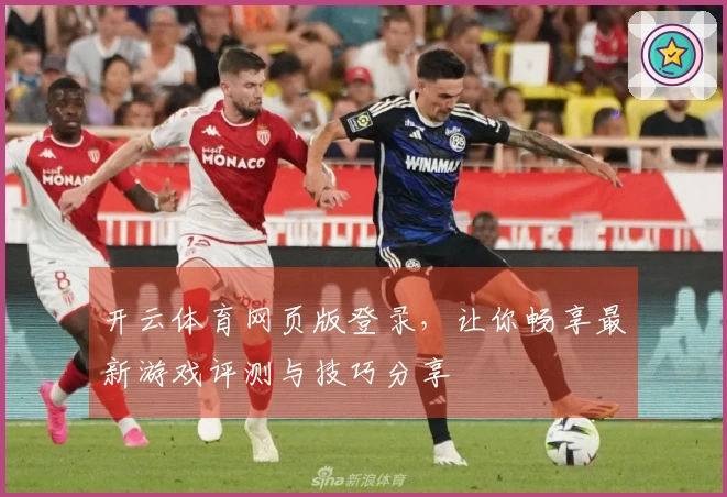 开云体育网页版登录，让你畅享最新游戏评测与技巧分享