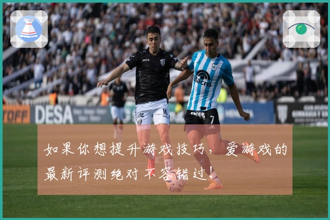 如果你想提升游戏技巧，爱游戏的最新评测绝对不容错过！