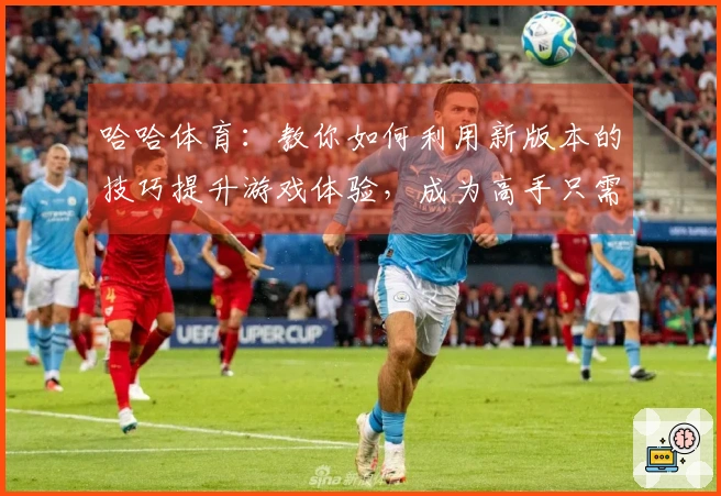哈哈体育：教你如何利用新版本的技巧提升游戏体验，成为高手只需这几招！