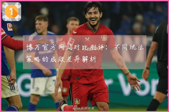 博万官方网站对比测评：不同玩法策略的成效差异解析