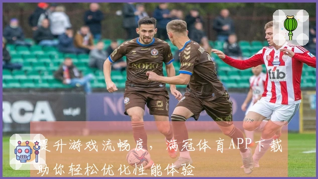 提升游戏流畅度，满冠体育APP下载助你轻松优化性能体验