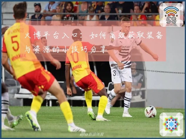 火博平台入口：如何高效获取装备与资源的小技巧分享