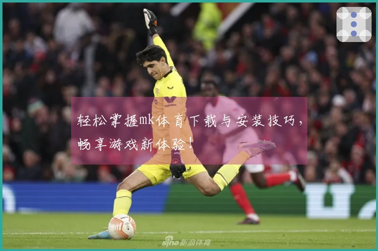 轻松掌握mk体育下载与安装技巧，畅享游戏新体验！