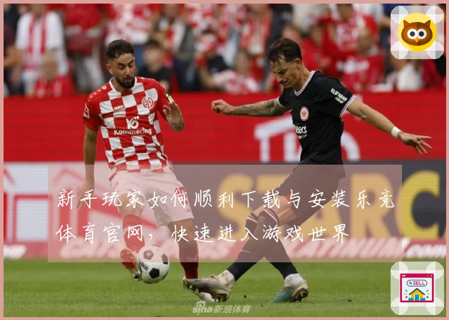 新手玩家如何顺利下载与安装乐竞体育官网，快速进入游戏世界