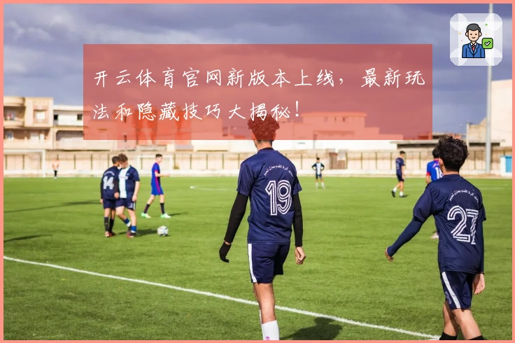 开云体育官网新版本上线，最新玩法和隐藏技巧大揭秘！