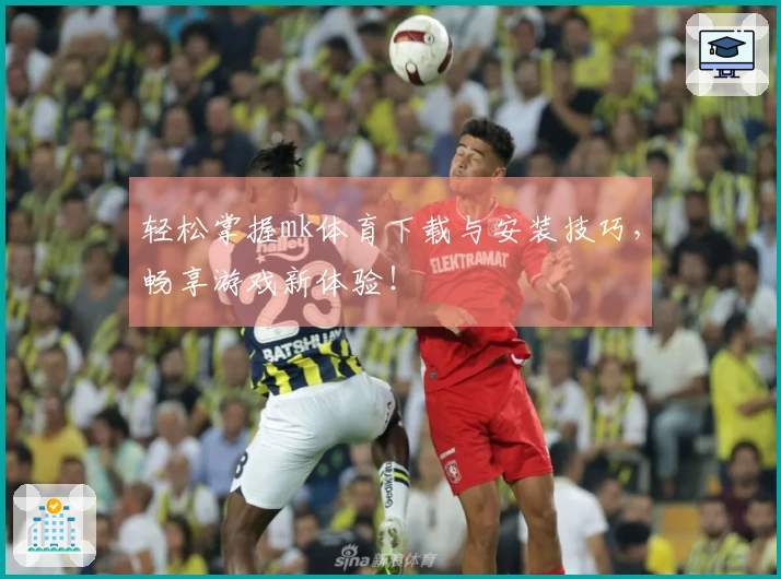轻松掌握mk体育下载与安装技巧，畅享游戏新体验！