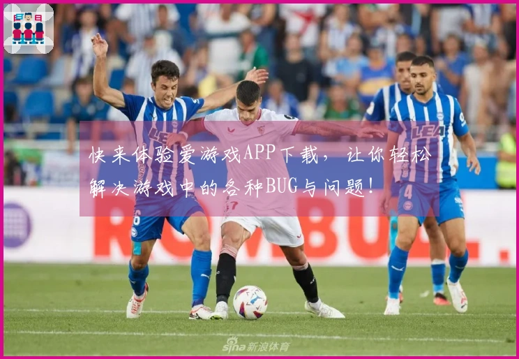 快来体验爱游戏APP下载，让你轻松解决游戏中的各种BUG与问题！